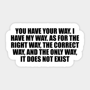 You have your way. I have my way. As for the right way, the correct way, and the only way, it does not exist Sticker